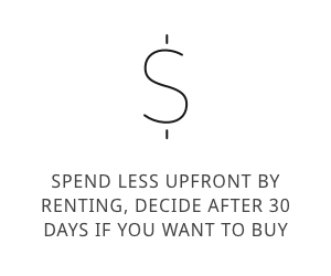 Spend less upfront by renting,decide after 30 days if you want to buy